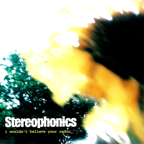 I Wouldn't Believe Your Radio - id|artist|title|duration ### 1997|Stereophonics|I Wouldn't Believe Your Radio|213835 - Stereophonics
